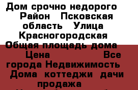 Дом срочно недорого! › Район ­ Псковская область › Улица ­ Красногородская › Общая площадь дома ­ 60 › Цена ­ 1 000 000 - Все города Недвижимость » Дома, коттеджи, дачи продажа   . Новосибирская обл.,Бердск г.